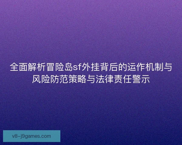 全面解析冒险岛sf外挂背后的运作机制与风险防范策略与法律责任警示