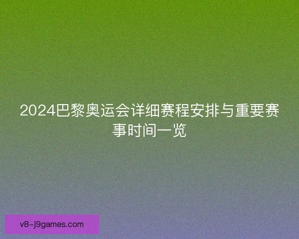 2024巴黎奥运会详细赛程安排与重要赛事时间一览