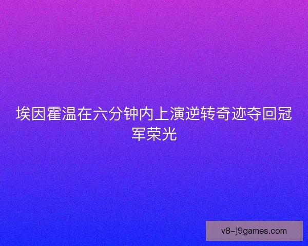 埃因霍温在六分钟内上演逆转奇迹夺回冠军荣光